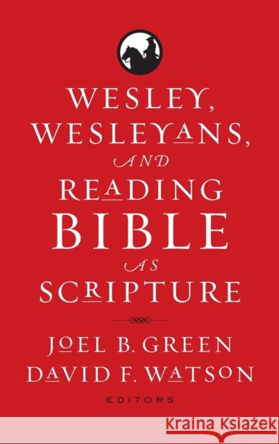 Wesley, Wesleyans, and Reading Bible as Scripture Joel B. Green David F. Watson 9781481314992 Baylor University Press
