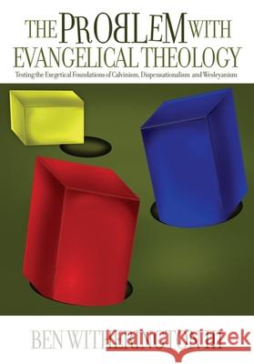 The Problem with Evangelical Theology: Testing the Exegetical Foundations of Calvinism, Dispensationalism, Wesleyanism, and Pentecostalism, Revised an Witherington, Ben 9781481315043 Baylor University Press