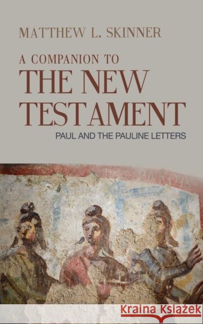 A Companion to the New Testament: Paul and the Pauline Letters Matthew L. Skinner 9781481315081