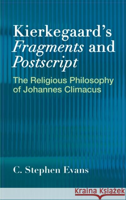 Kierkegaard's Fragments and Postscripts: The Religious Philosophy of Johannes Climacus C. Stephen Evans 9781481315111 Baylor University Press