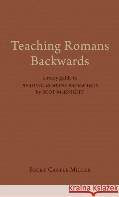 Teaching Romans Backwards: A Study Guide to Reading Romans Backwards by Scot McKnight Becky Castl 9781481315128 1845 Books
