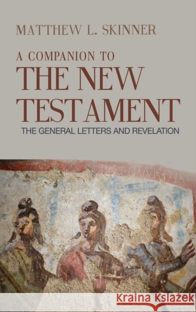 A Companion to the New Testament: The General Letters and Revelation Matthew L. Skinner 9781481315142