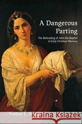 A Dangerous Parting: The Beheading of John the Baptist in Early Christian Memory Nathan L. Shedd 9781481315227 Baylor University Press