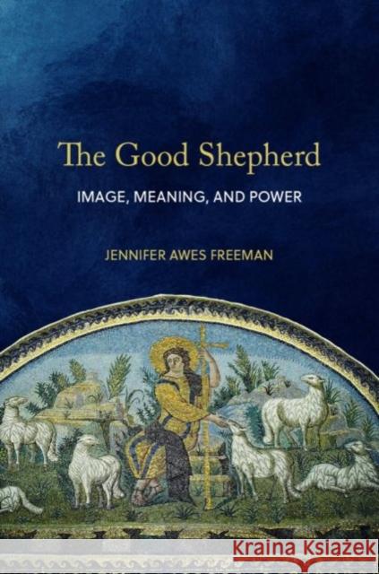 The Good Shepherd: Image, Meaning, and Power Jennifer Awe 9781481315371