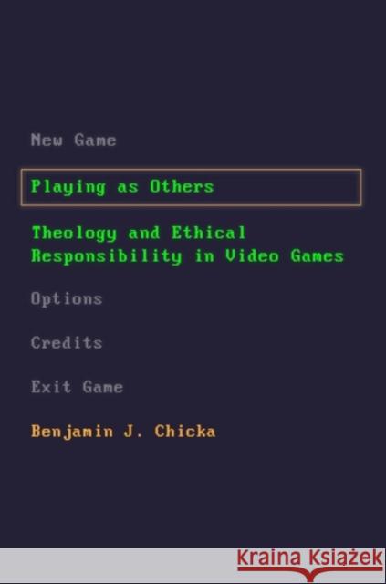 Playing as Others: Theology and Ethical Responsibility in Video Games Benjamin J. Chicka 9781481315463 Baylor University Press