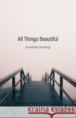 All Things Beautiful: An Aesthetic Christology Chris E. W. Green 9781481315586 Baylor University Press