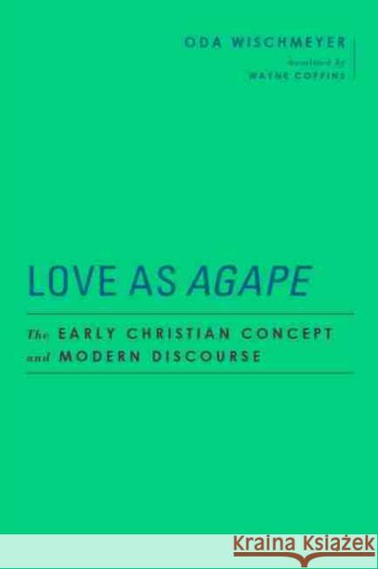 Love as Agape: The Early Christian Concept and Modern Discourse Oda Wischmeyer Wayne Coppins 9781481315746