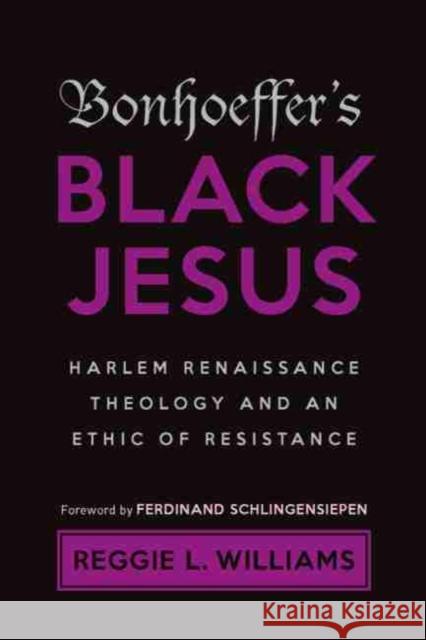 Bonhoeffer's Black Jesus: Harlem Renaissance Theology and an Ethic of Resistance Reggie L. Williams Ferdinand Schlingendsiepen 9781481315852