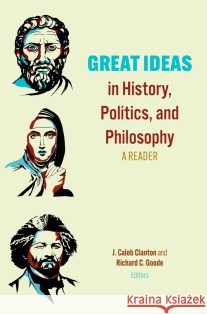 Great Ideas in History, Politics, and Philosophy: A Reader J. Caleb Clanton Richard C. Goode 9781481316187