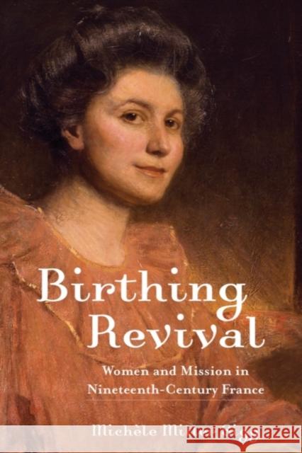 Birthing Revival: Women and Mission in Nineteenth-Century France Michele Miller Sigg 9781481316545 Baylor University Press