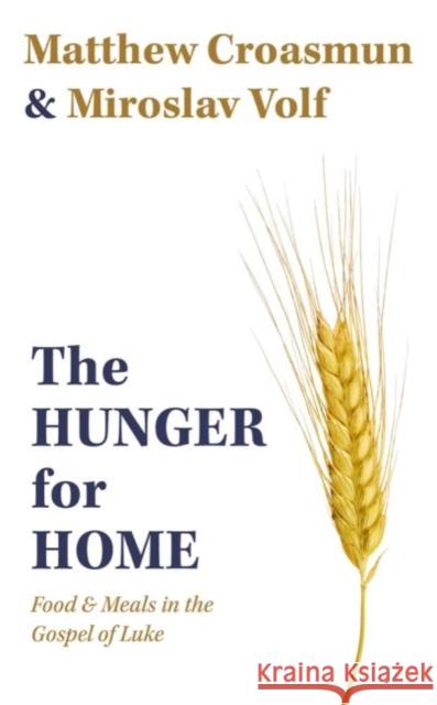 The Hunger for Home: Food and Meals in the Gospel of Luke Matthew Croasmun Miroslav Volf 9781481317665