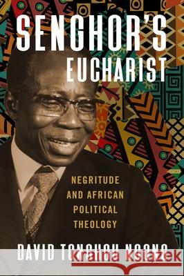 Senghor's Eucharist: Negritude and African Political Theology David Tonghou Ngong 9781481317795