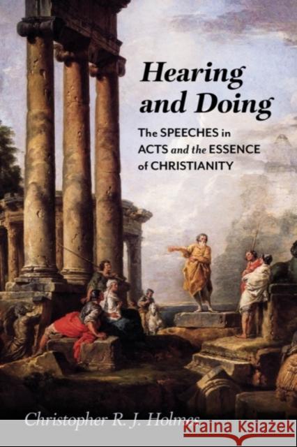 Hearing and Doing: The Speeches in Acts and the Essence of Christianity Holmes, Christopher R. J. 9781481317863 Baylor University Press