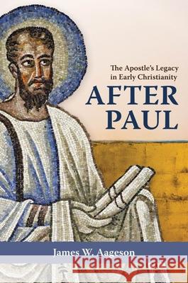 After Paul – The Apostle`s Legacy in Early Christianity James W. Aageson 9781481318693