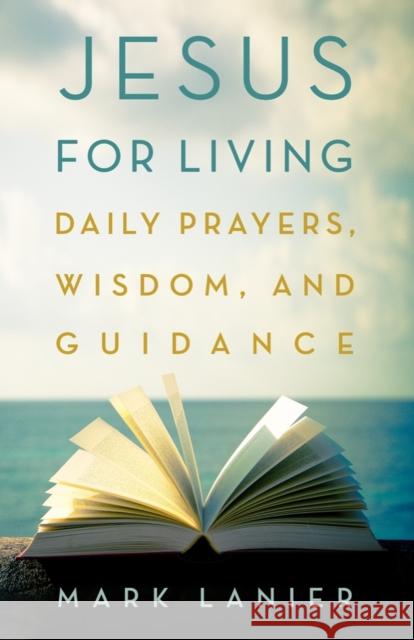 Jesus for Living: Daily Prayers, Wisdom, and Guidance Lanier, Mark 9781481318808