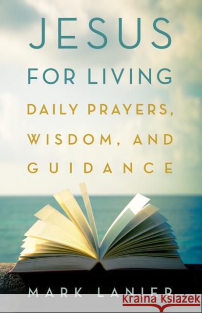 Jesus for Living: Daily Prayers, Wisdom, and Guidance Lanier, Mark 9781481318808 Baylor University Press