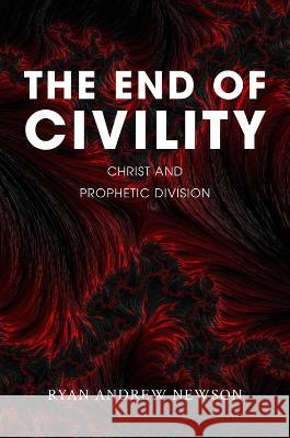 The End of Civility: Christ and Prophetic Division Ryan Andrew Newson 9781481319010 Baylor University Press