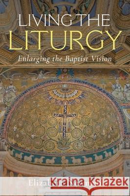 Living the Liturgy: Enlarging the Baptist Vision Elizabeth Newman 9781481319782