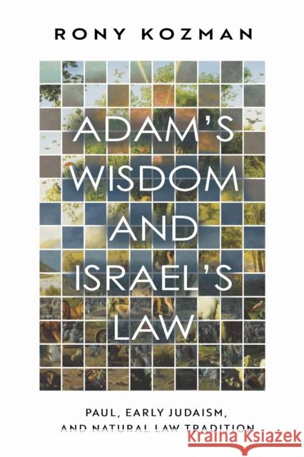 Adam's Wisdom and Israel's Law: Paul, Early Judaism, and Natural Law Tradition Rony Kozman 9781481320184 Baylor University Press