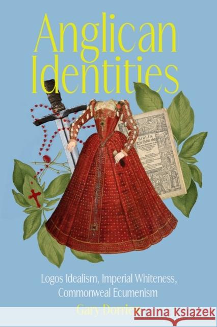 Anglican Identities: Logos Idealism, Imperial Whiteness, Commonweal Ecumenism Gary Dorrien 9781481320931 Baylor University Press