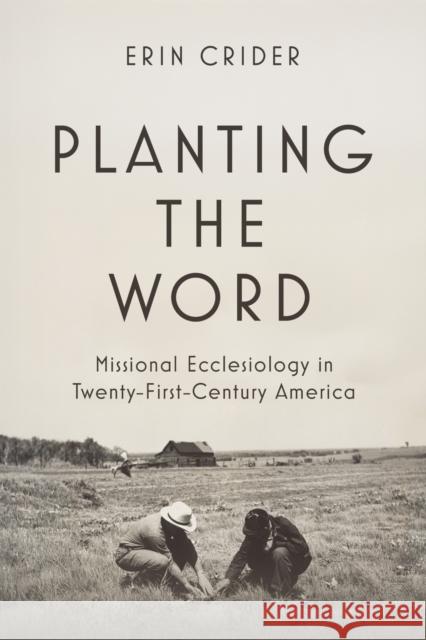 Planting the Word: Missional Ecclesiology in Twenty-First Century America Erin Crider 9781481322874 Baylor University Press