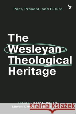 The Wesleyan Theological Heritage: Past, Present, and Future Jason E. Vickers Steven T. Hoskins Laura Dahl 9781481323468