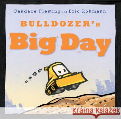 Bulldozer's Big Day Candace Fleming Eric Rohmann 9781481400978 Atheneum Books for Young Readers