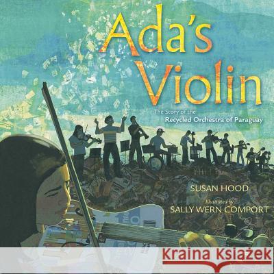 Ada's Violin: The Story of the Recycled Orchestra of Paraguay Susan Hood Sally Wern Comport Sally Wern Comport 9781481430951 Simon & Schuster Books for Young Readers