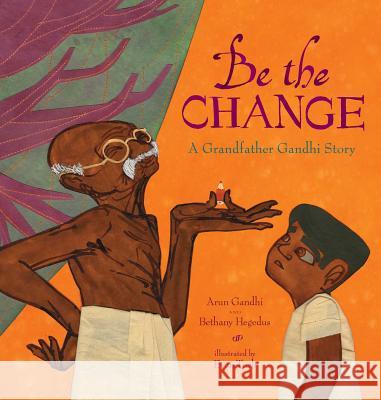 Be the Change: A Grandfather Gandhi Story Arun Gandhi Bethany Hegedus Evan Turk 9781481442657