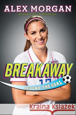 Breakaway: Beyond the Goal Alex Morgan 9781481451086