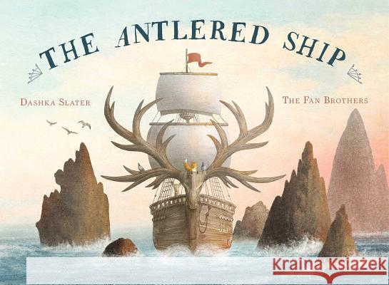 The Antlered Ship Dashka Slater Terry Fan Eric Fan 9781481451604 Beach Lane Books