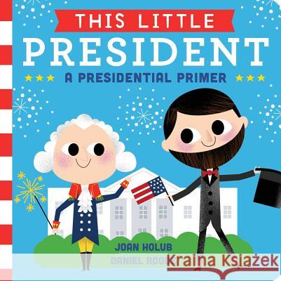 This Little President: A Presidential Primer Joan Holub Daniel Roode 9781481458504 Little Simon