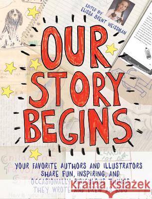 Our Story Begins: Your Favorite Authors and Illustrators Share Fun, Inspiring, and Occasionally Ridiculous Things They Wrote and Drew as Elissa Brent Weissman Kwame Alexander Tom Angleberger 9781481472098 Atheneum Books for Young Readers