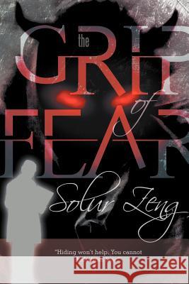 The Grip of Fear Solur Zeng 9781481700153 Authorhouse