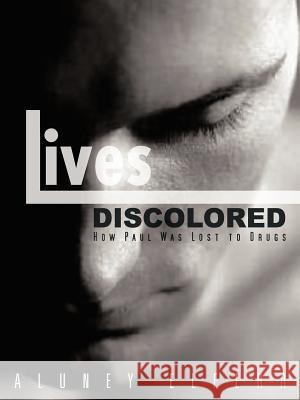 Lives Discolored: How Paul Was Lost to Drugs Elferr, Aluney 9781481700870 Authorhouse