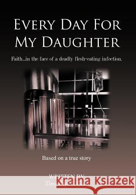 Every Day for My Daughter: Faith...in the Face of a Deadly Flesh-Eating Infection. Cole, Timothy N. 9781481701433