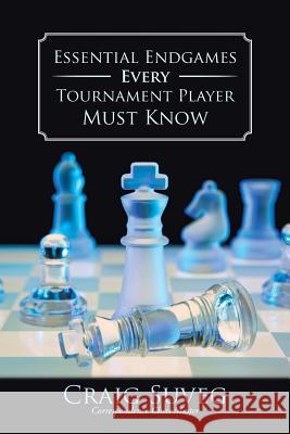 Essential Endgames Every Tournament Player Must Know Craig Suveg 9781481706483 Authorhouse