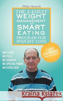 The Easiest Weight Management and Smart Eating Program for Weight Loss, I lost 220 pounds using this program. Hamrick, Philip 9781481709644 Authorhouse