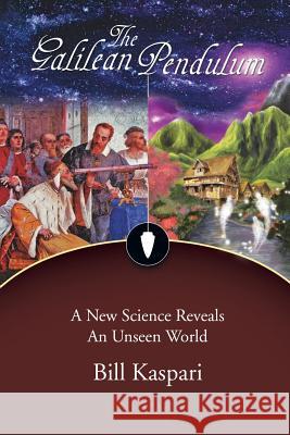 The Galilean Pendulum: A New Science Reveals an Unseen World Kaspari, Bill 9781481709835 Authorhouse