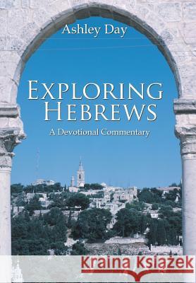 Exploring Hebrews: A Devotional Commentary Day, Ashley 9781481711197 Authorhouse