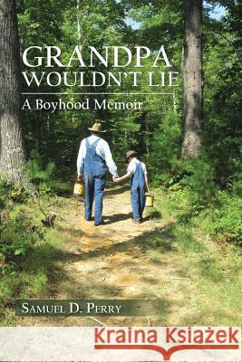 Grandpa Wouldn't Lie: A Boyhood Memoir Perry, Samuel D. 9781481711982 Authorhouse