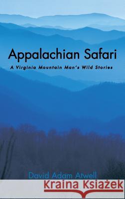 Appalachian Safari: A Virginia Mountain Man's Wild Stories Atwell, David Adam 9781481713283 Authorhouse