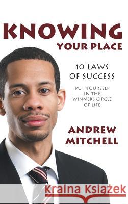 Knowing Your Place: 10 Laws of Success Put Yourself in the Winners Circle of Life Mitchell, Andrew 9781481713870 Authorhouse