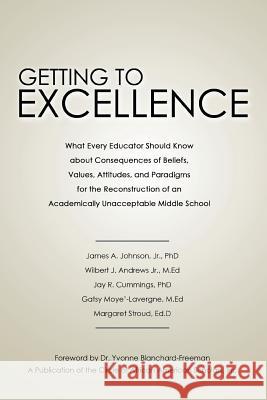 Getting to Excellence: What Every Educator Should Know about Consequences of Beliefs, Values, Attitudes, and Paradigms for the Reconstruction Johnson, James A., Jr. 9781481713931 Authorhouse