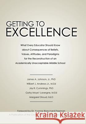 Getting to Excellence: What Every Educator Should Know about Consequences of Beliefs, Values, Attitudes, and Paradigms for the Reconstruction Johnson, James A., Jr. 9781481713948 Authorhouse