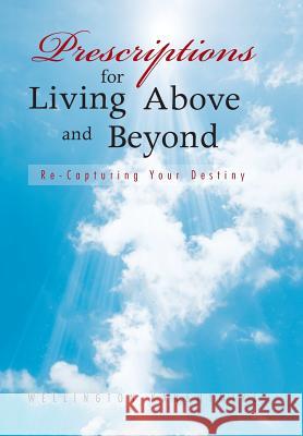 Prescriptions for Living Above and Beyond: Re-Capturing Your Destiny Wellington Kanshimike 9781481716208 Authorhouse