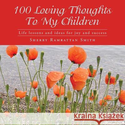 100 Loving Thoughts To My Children: Life lessons and ideas for joy and success Smith, Sherry Ramrattan 9781481716413