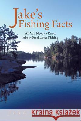 Jake's Fishing Facts: All You Need to Know About Freshwater Fishing Bussolini, Jake 9781481716420 Authorhouse