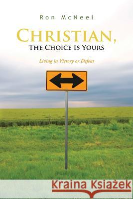 Christian, The Choice Is Yours: Living in Victory or Defeat McNeel, Ron 9781481716857 Authorhouse