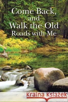 Come Back, and Walk the Old Roads with Me Judy-Suzanne Sadler 9781481717212